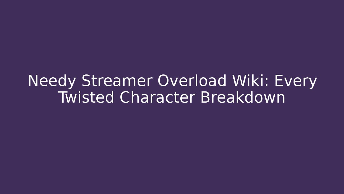 Needy Streamer Overload Wiki: Every Twisted Character Breakdown