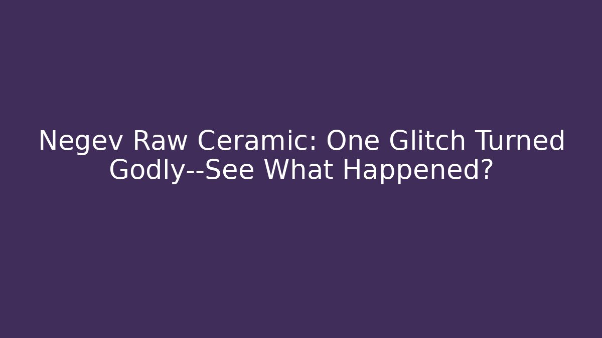 Negev Raw Ceramic: One Glitch Turned Godly—See What Happened?