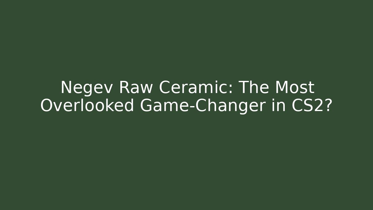 Negev Raw Ceramic: The Most Overlooked Game-Changer in CS2?