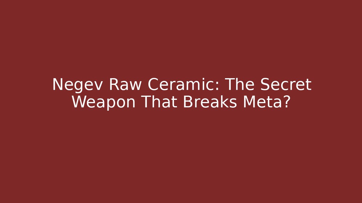 Negev Raw Ceramic: The Secret Weapon That Breaks Meta?