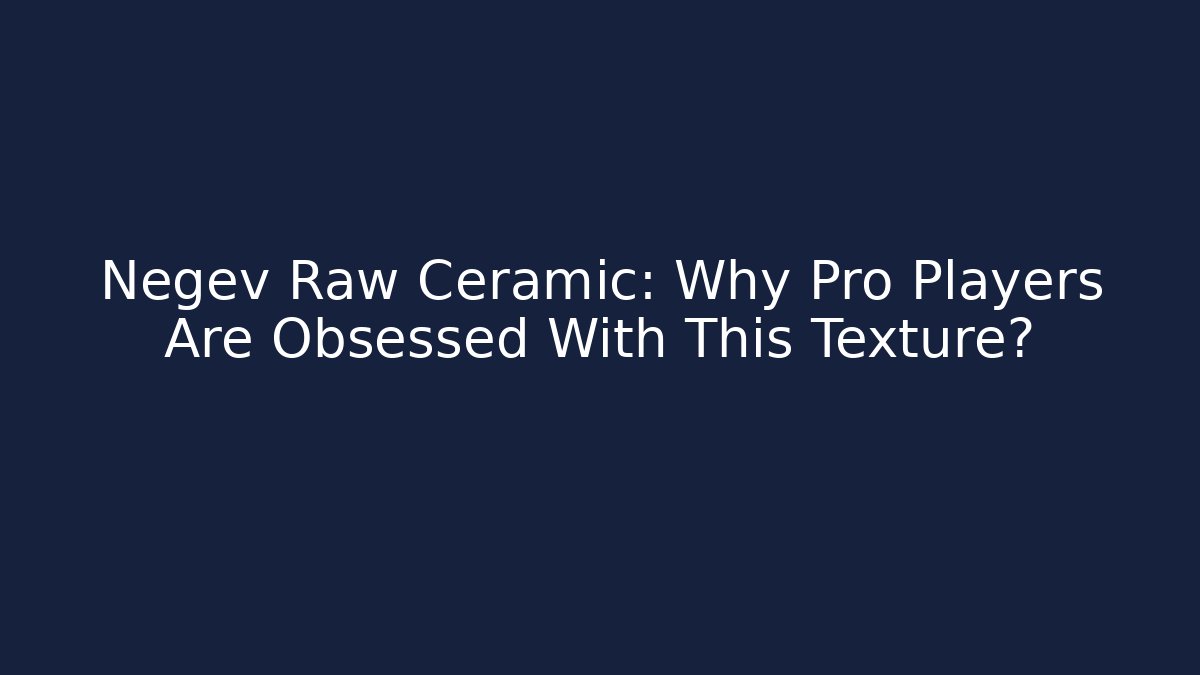 Negev Raw Ceramic: Why Pro Players Are Obsessed With This Texture?