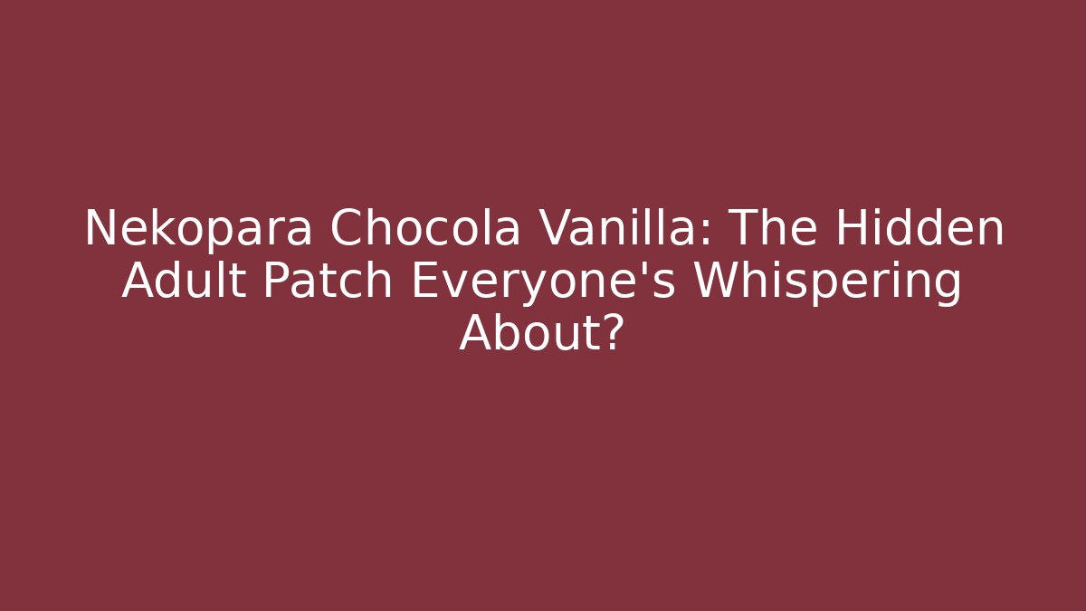 Nekopara Chocola Vanilla: The Hidden Adult Patch Everyone's Whispering About?