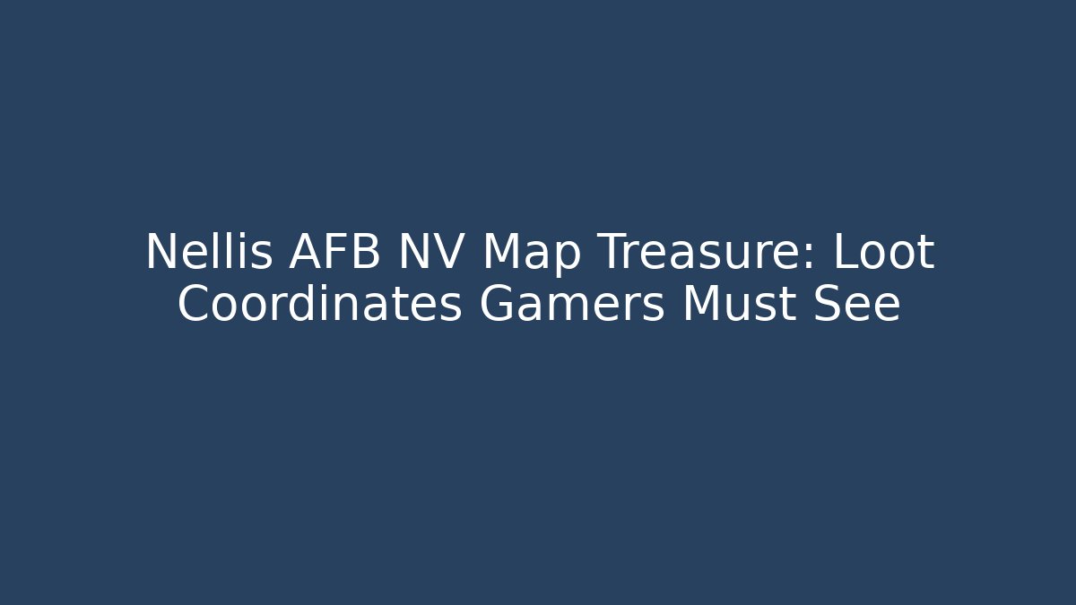 Nellis AFB NV Map Treasure: Loot Coordinates Gamers Must See
