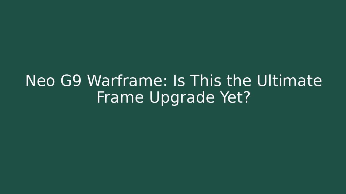 Neo G9 Warframe: Is This the Ultimate Frame Upgrade Yet?