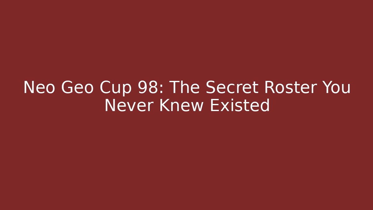 Neo Geo Cup 98: The Secret Roster You Never Knew Existed - Vintage E-Juice