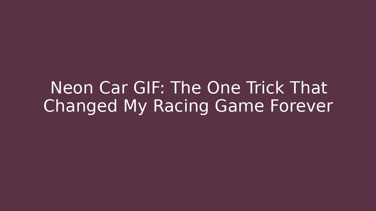 Neon Car GIF: The One Trick That Changed My Racing Game Forever