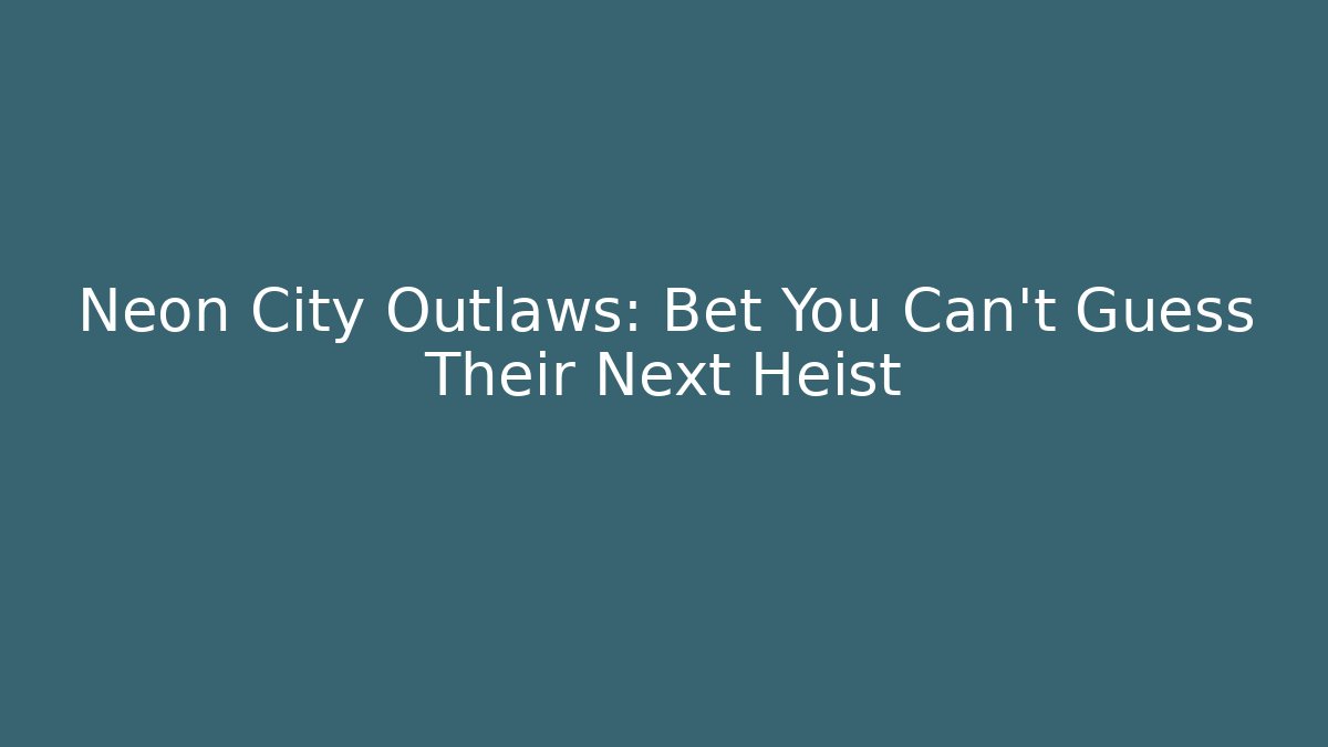 Neon City Outlaws: Bet You Can't Guess Their Next Heist