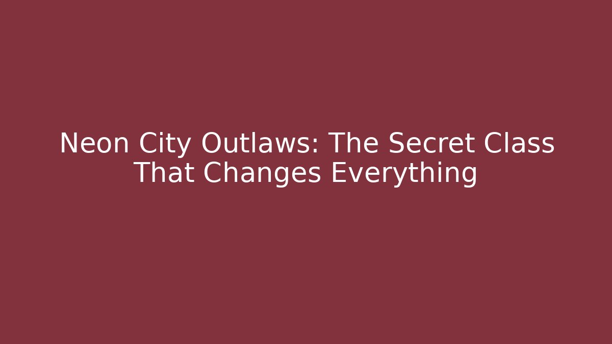 Neon City Outlaws: The Secret Class That Changes Everything