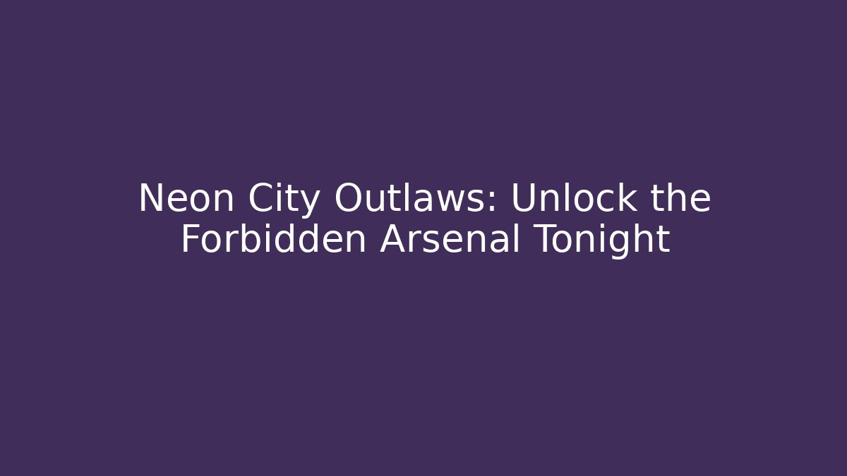 Neon City Outlaws: Unlock the Forbidden Arsenal Tonight