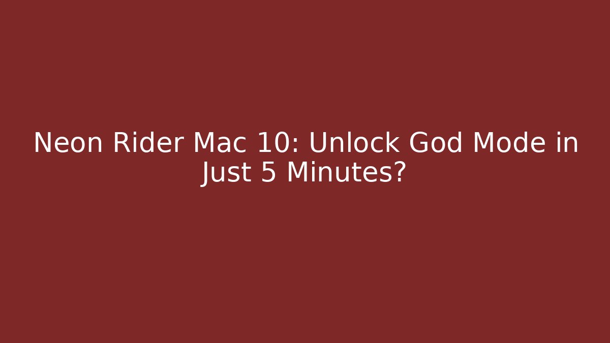 Neon Rider Mac 10: Unlock God Mode in Just 5 Minutes?