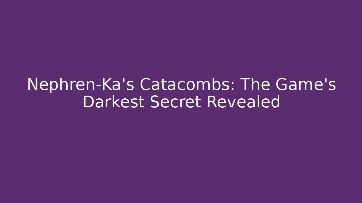 Nephren-Ka's Catacombs: The Game's Darkest Secret Revealed