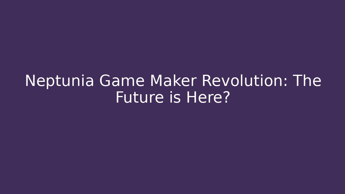 Neptunia Game Maker Revolution: The Future is Here?
