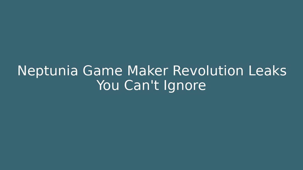 Neptunia Game Maker Revolution Leaks You Can't Ignore