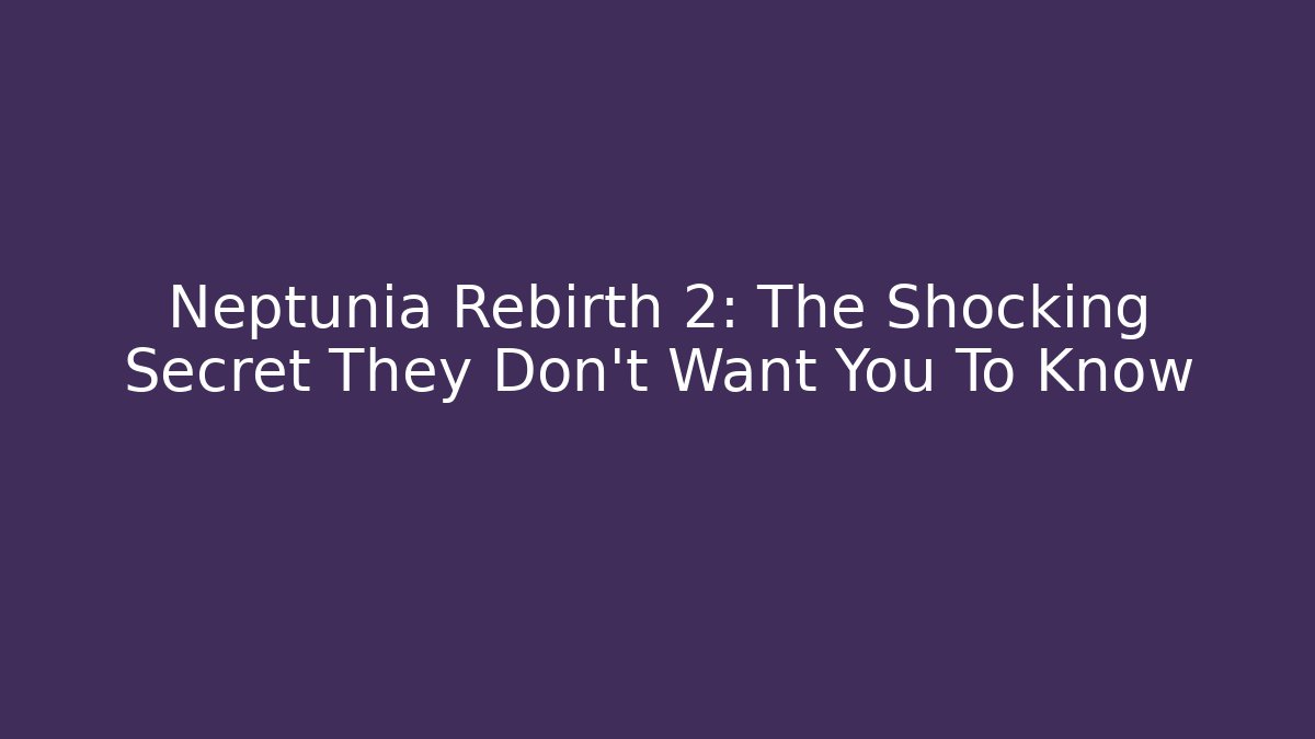 Neptunia Rebirth 2: The Shocking Secret They Don't Want You To Know