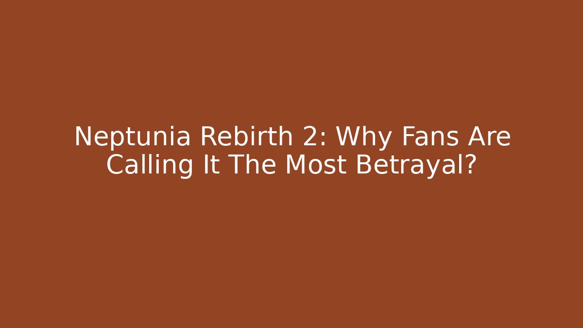 Neptunia Rebirth 2: Why Fans Are Calling It The Most Betrayal?