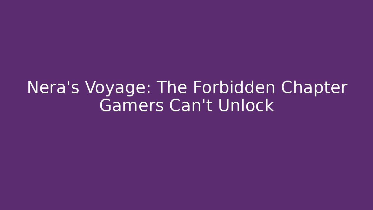 Nera's Voyage: The Forbidden Chapter Gamers Can't Unlock