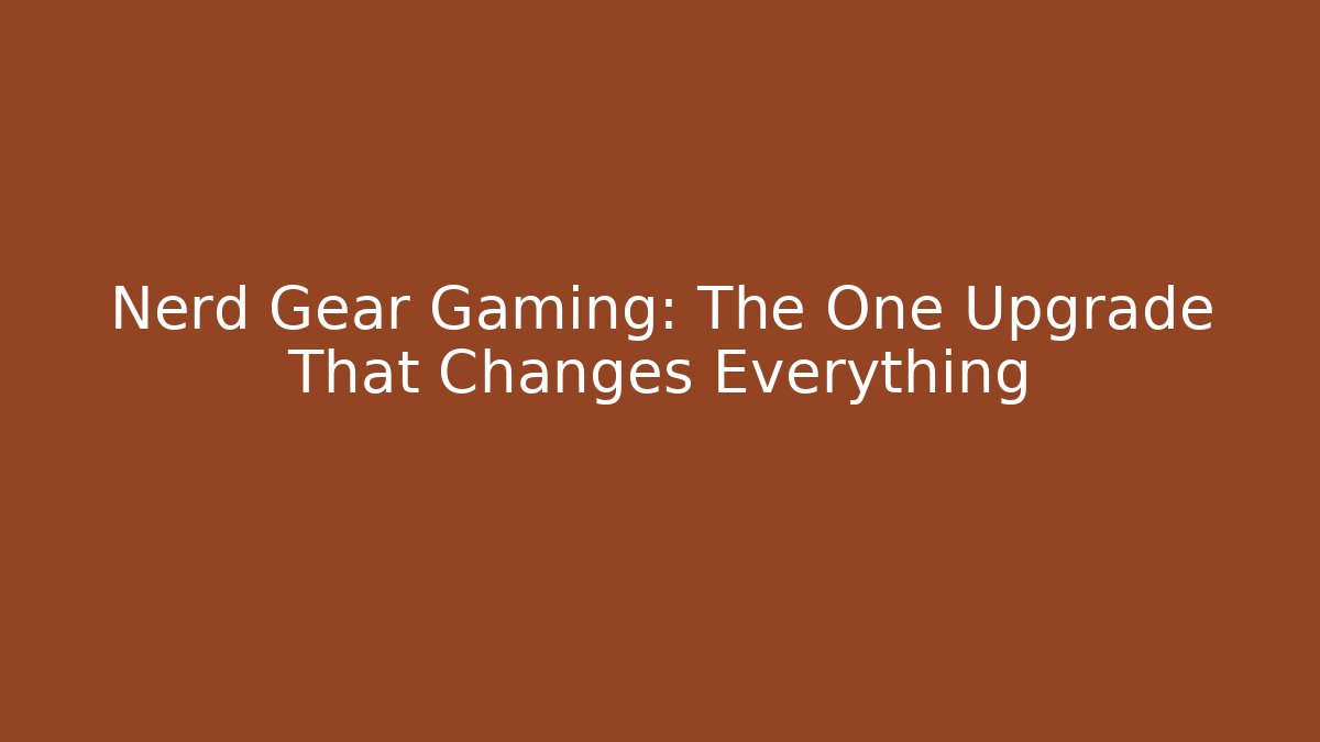 Nerd Gear Gaming: The One Upgrade That Changes Everything