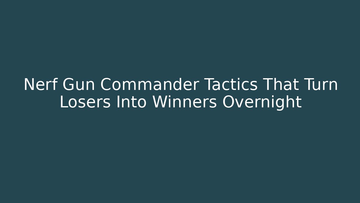 Nerf Gun Commander Tactics That Turn Losers Into Winners Overnight