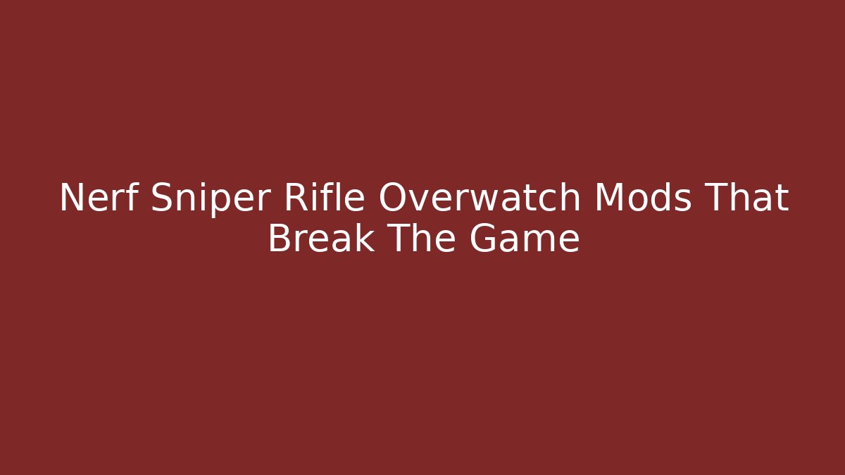 Nerf Sniper Rifle Overwatch Mods That Break The Game