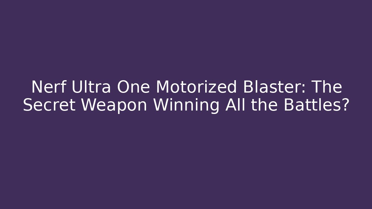 Nerf Ultra One Motorized Blaster: The Secret Weapon Winning All the Battles?