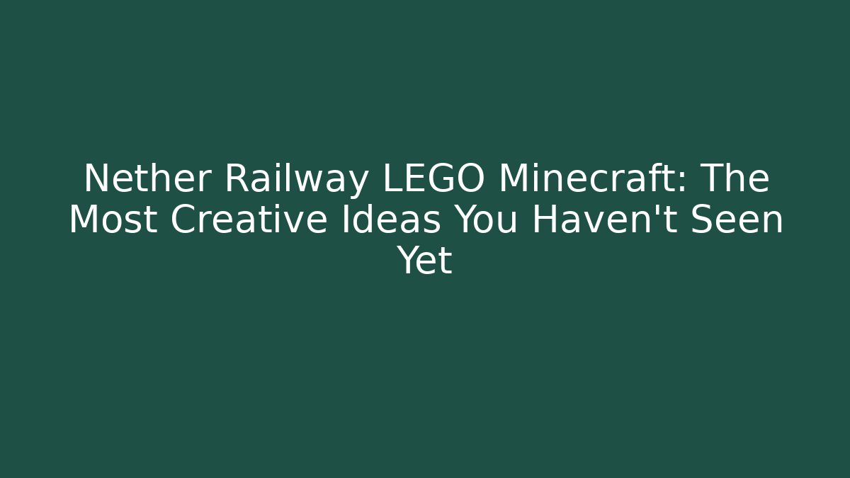 Nether Railway LEGO Minecraft: The Most Creative Ideas You Haven't Seen Yet