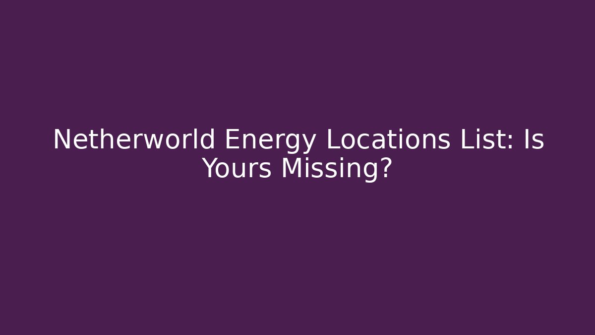 Netherworld Energy Locations List: Is Yours Missing? - Vintage E-Juice
