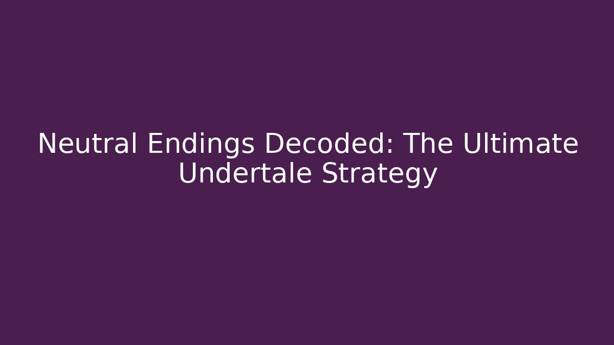 Neutral Endings Decoded: The Ultimate Undertale Strategy