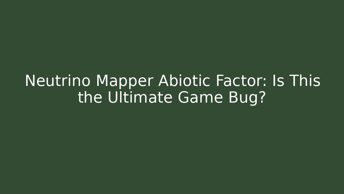 Neutrino Mapper Abiotic Factor: Is This the Ultimate Game Bug?