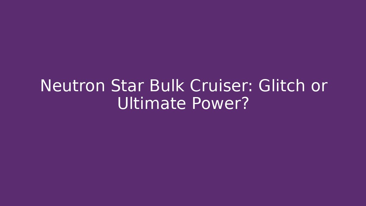 Neutron Star Bulk Cruiser: Glitch or Ultimate Power?