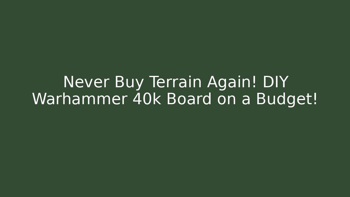 Never Buy Terrain Again! DIY Warhammer 40k Board on a Budget!