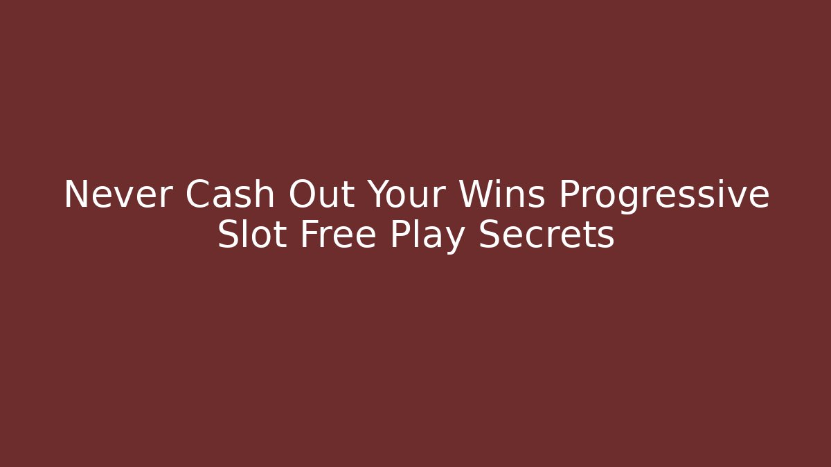 Never Cash Out Your Wins Progressive Slot Free Play Secrets