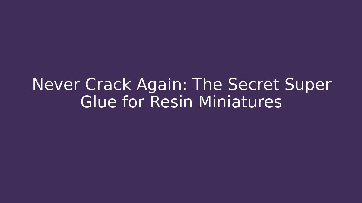 Never Crack Again: The Secret Super Glue for Resin Miniatures