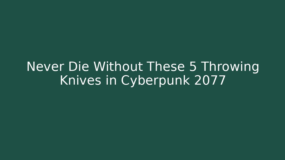 Never Die Without These 5 Throwing Knives in Cyberpunk 2077
