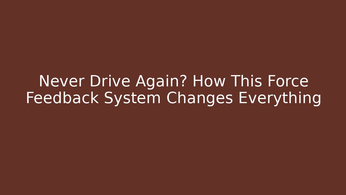 Never Drive Again? How This Force Feedback System Changes Everything