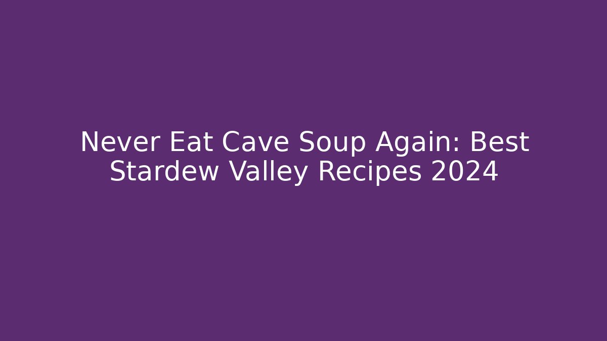 Never Eat Cave Soup Again: Best Stardew Valley Recipes 2024