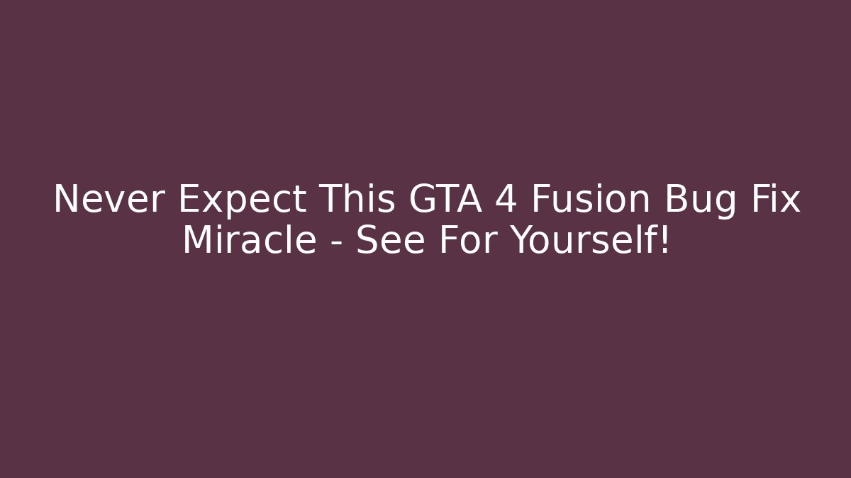 Never Expect This GTA 4 Fusion Bug Fix Miracle – See For Yourself!