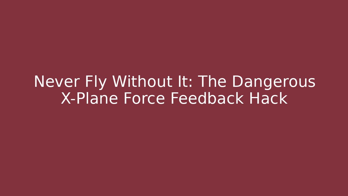 Never Fly Without It: The Dangerous X-Plane Force Feedback Hack