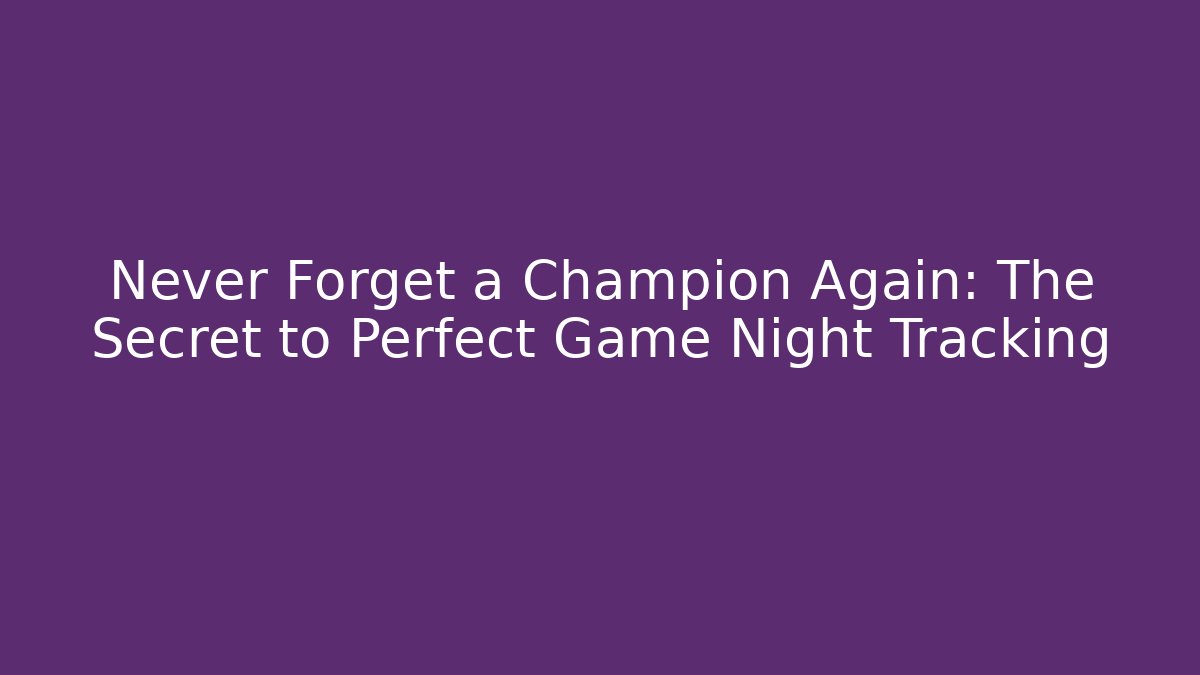 Never Forget a Champion Again: The Secret to Perfect Game Night Tracking