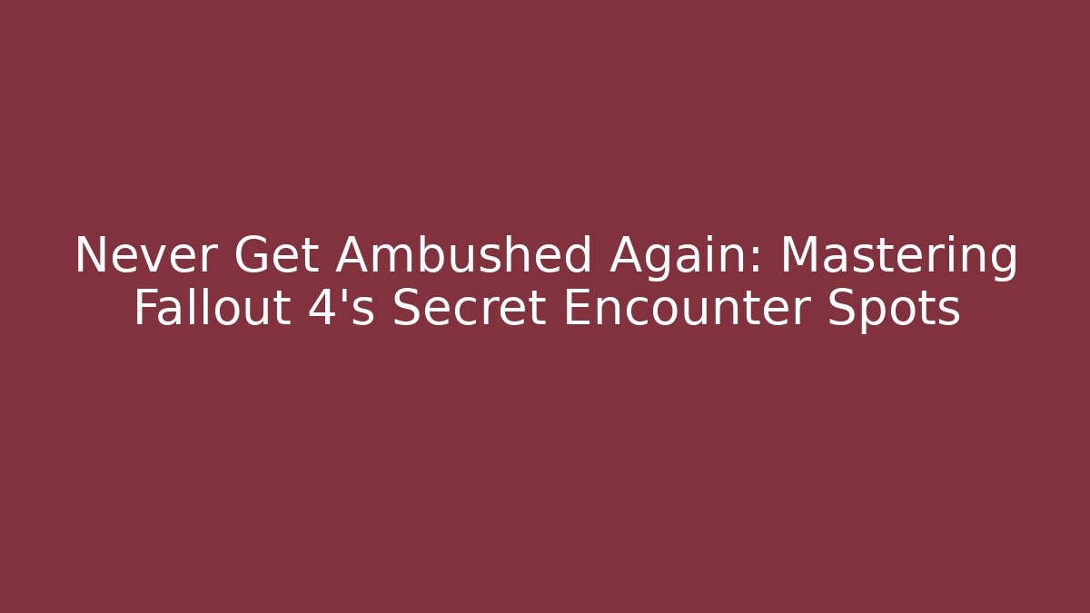 Never Get Ambushed Again: Mastering Fallout 4's Secret Encounter Spots