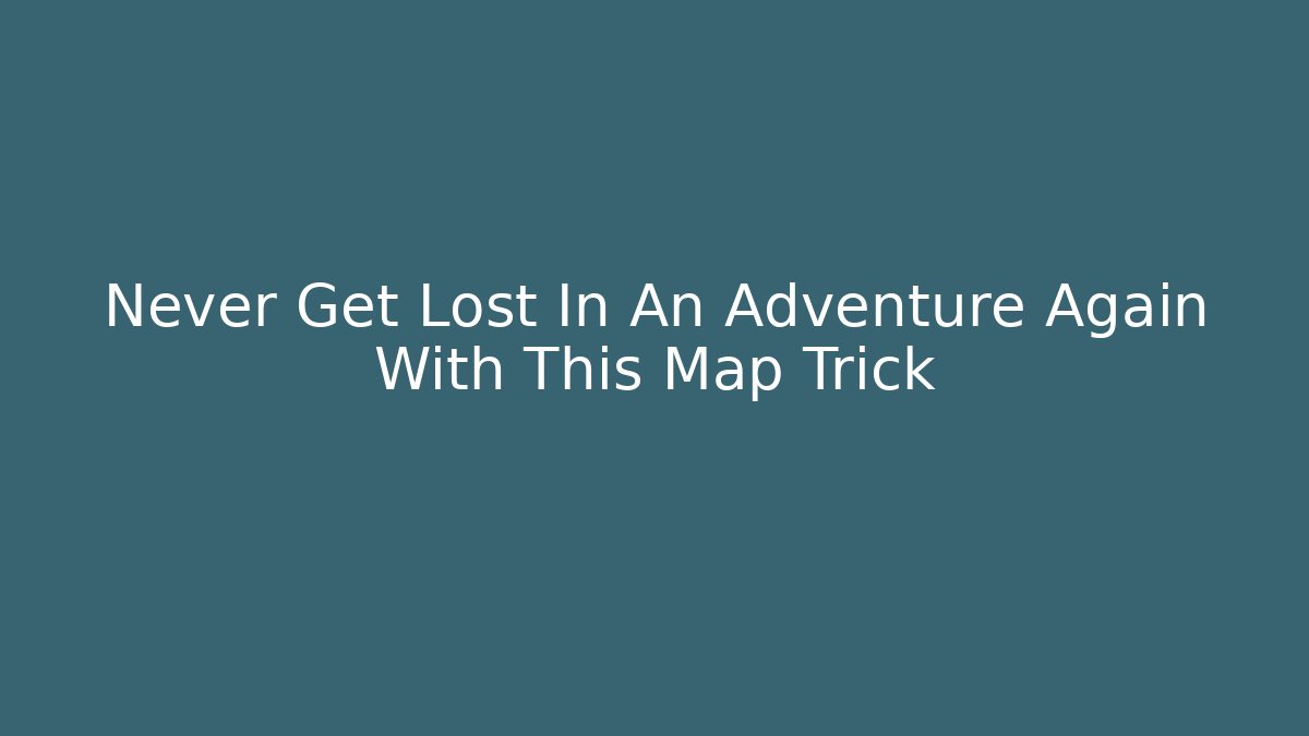 Never Get Lost In An Adventure Again With This Map Trick - Vintage E-Juice