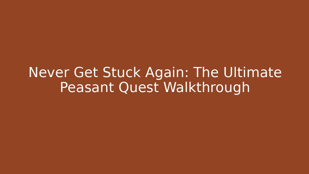 Never Get Stuck Again: The Ultimate Peasant Quest Walkthrough