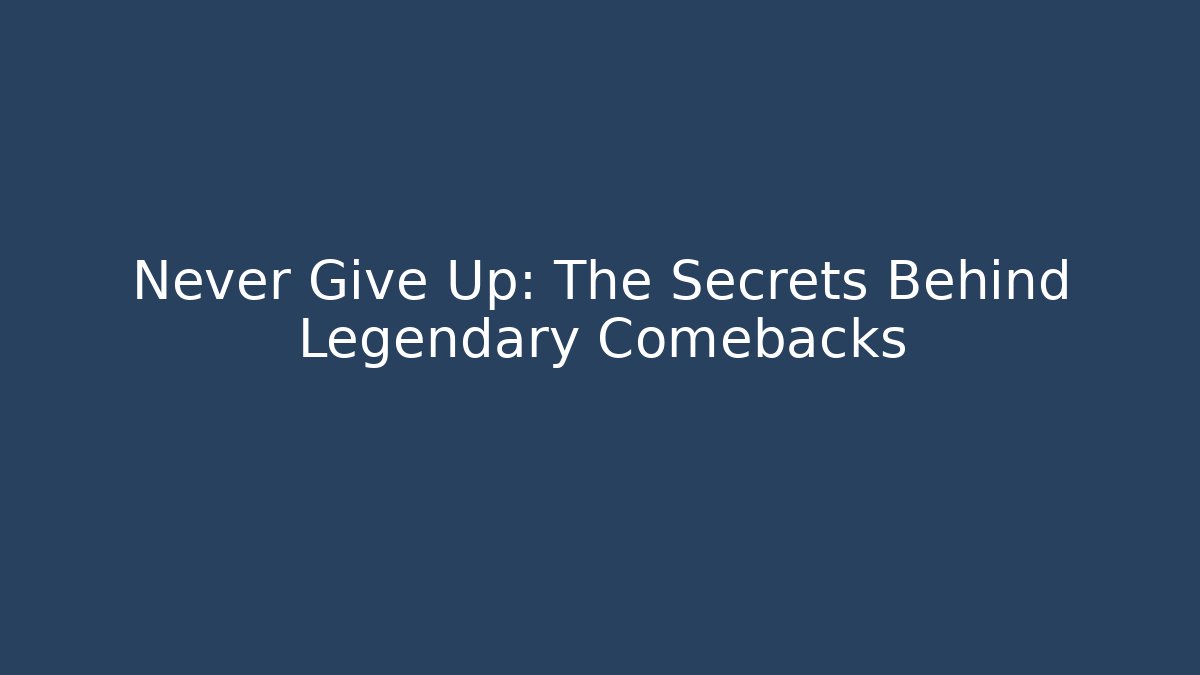 Never Give Up: The Secrets Behind Legendary Comebacks
