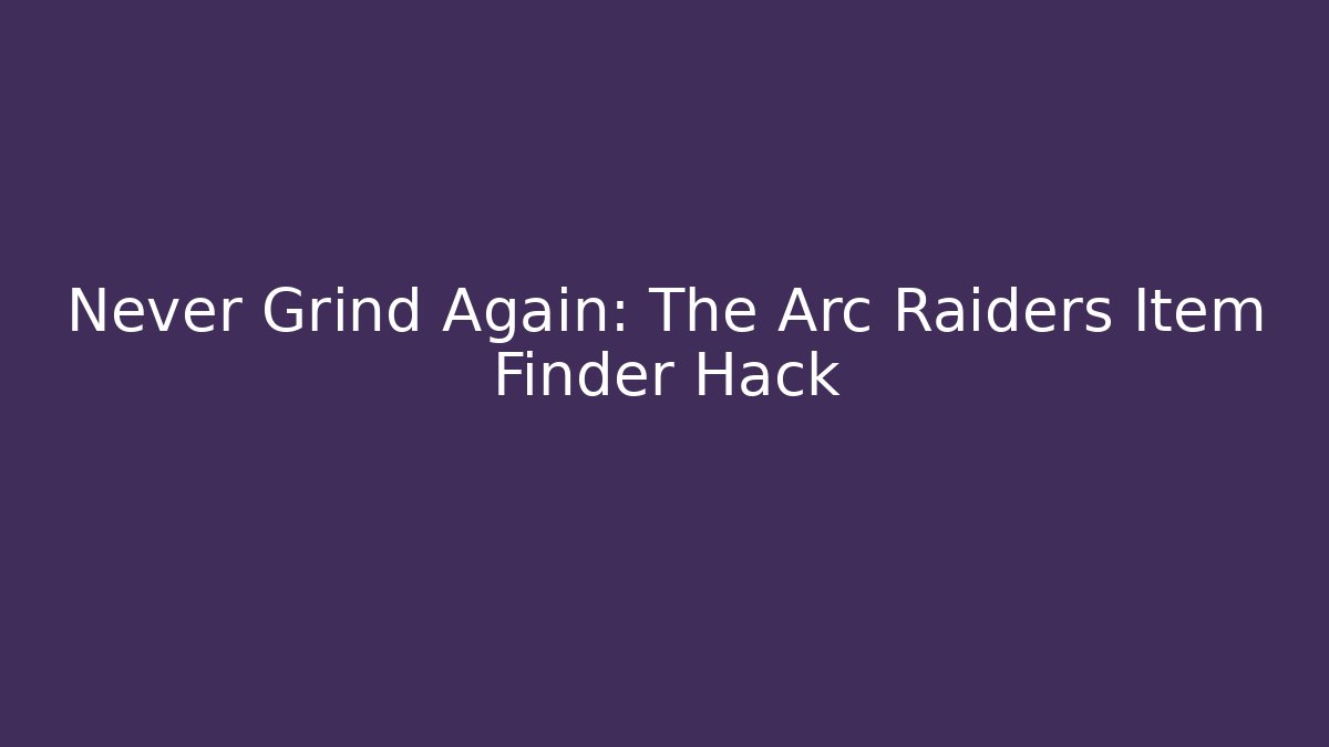 Never Grind Again: The Arc Raiders Item Finder Hack