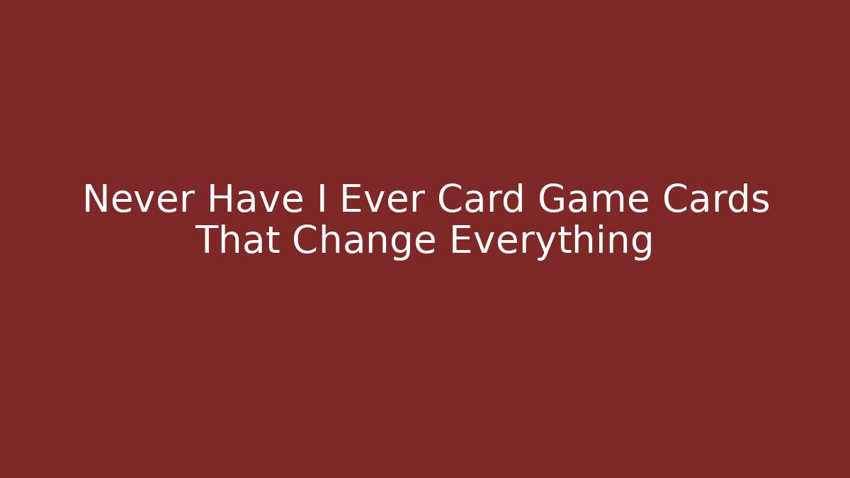 Never Have I Ever Card Game Cards That Change Everything