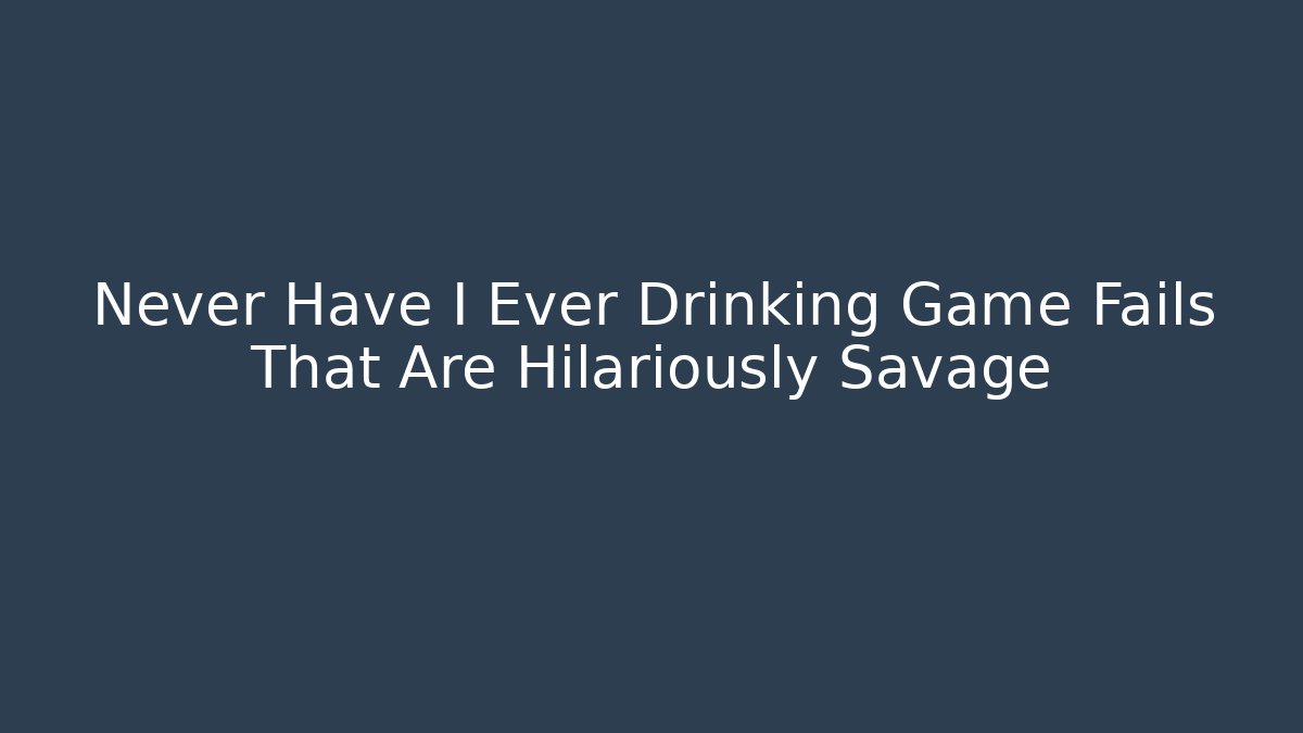 Never Have I Ever Drinking Game Fails That Are Hilariously Savage