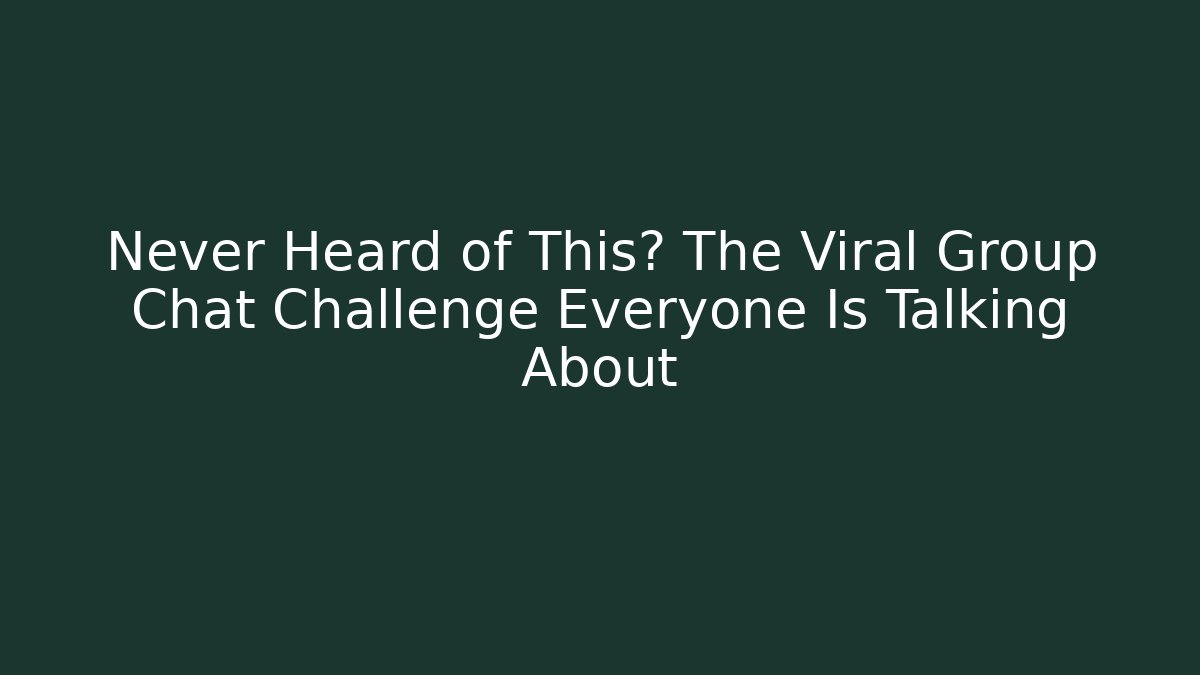 Never Heard of This? The Viral Group Chat Challenge Everyone Is Talking About