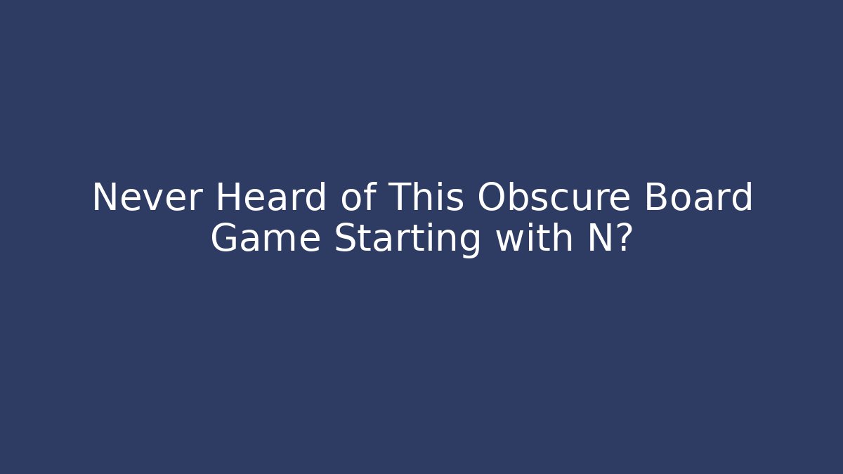 Never Heard of This Obscure Board Game Starting with N?