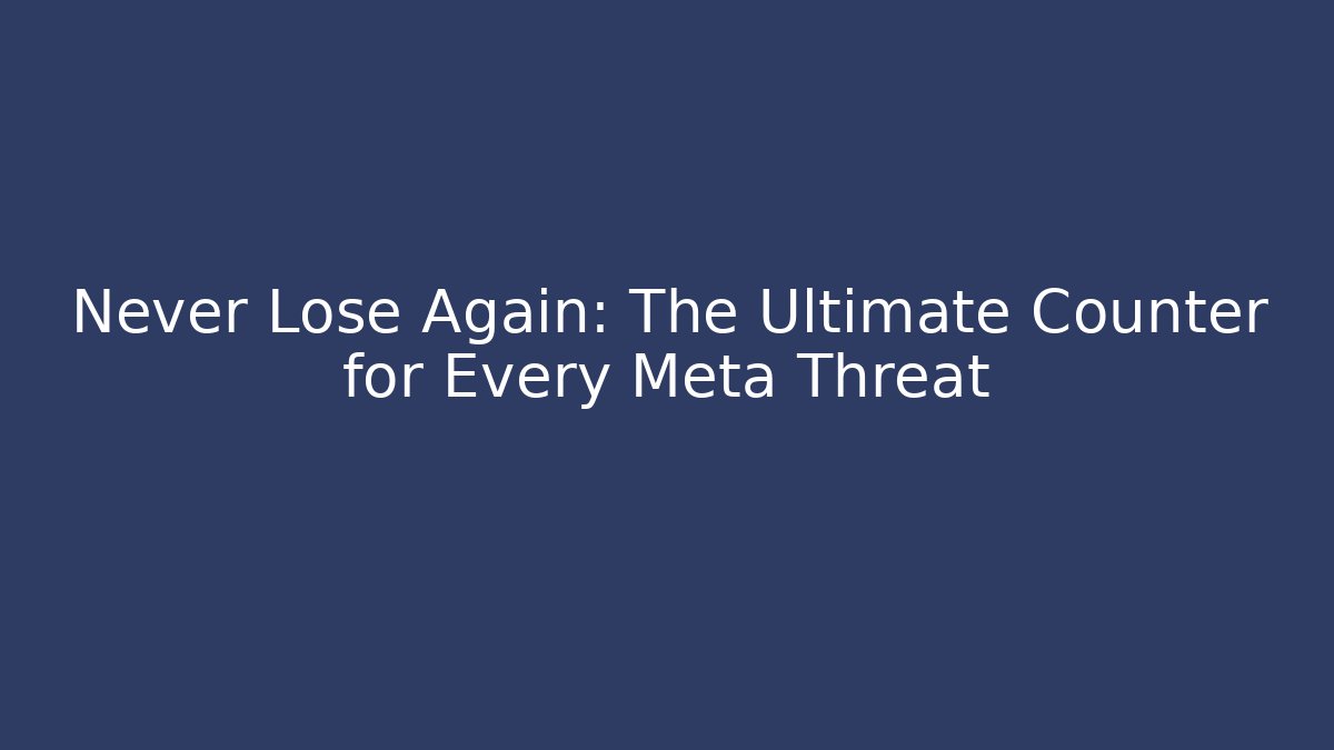 Never Lose Again: The Ultimate Counter for Every Meta Threat