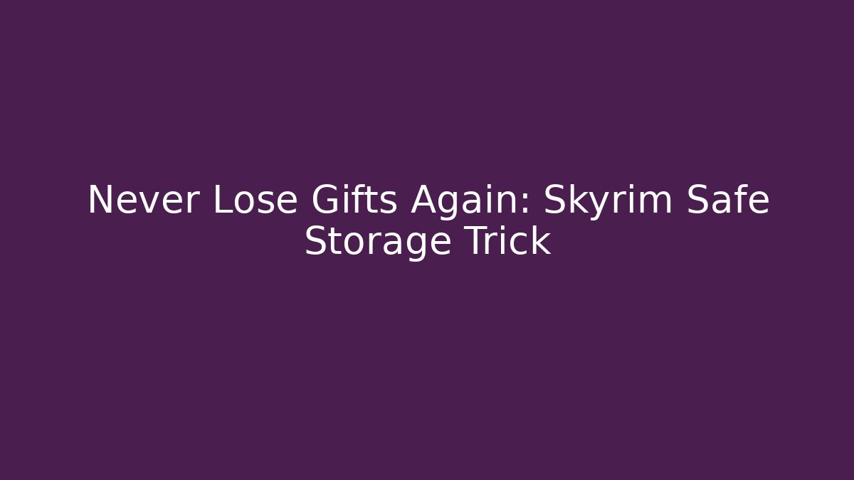 Never Lose Gifts Again: Skyrim Safe Storage Trick