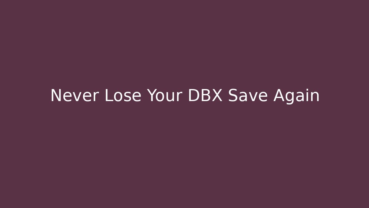 Never Lose Your DBX Save Again